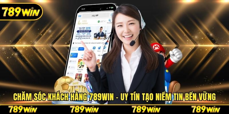 Chăm Sóc Khách Hàng 789win - Uy Tín Tạo Niềm Tin Bền Vững