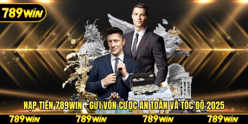 Nạp Tiền 789win - Gửi Vốn Cược An Toàn Và Tốc Độ 2025