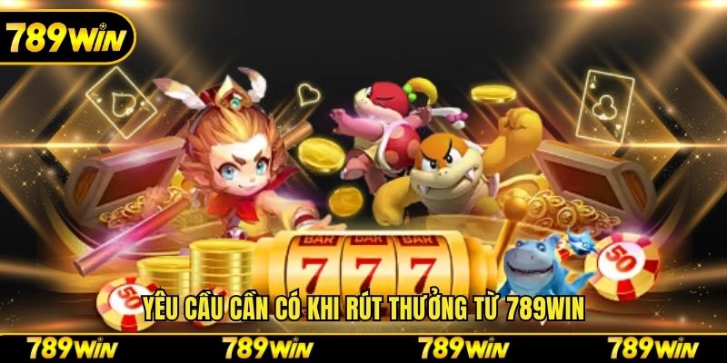 Yêu cầu cần có khi rút thưởng từ 789win