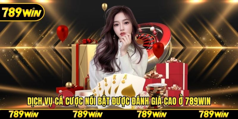 Dịch vụ cá cược nổi bật được đánh giá cao ở 789win