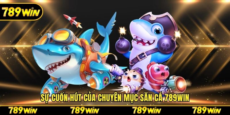 Sự cuốn hút của chuyên mục săn cá 789win