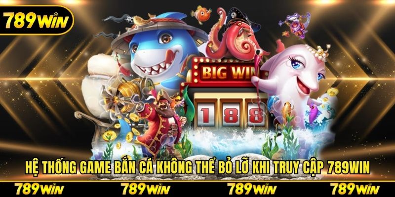 Hệ thống game bắn cá không thể bỏ lỡ khi truy cập 789win