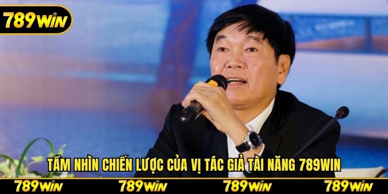 Tầm nhìn chiến lược của vị tác giả tài năng 789win